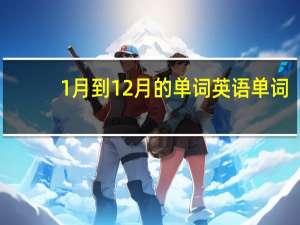 1月到12月的单词英语单词（一月到12月英语单词）
