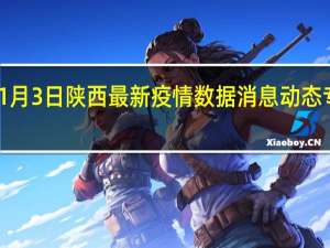 1月3日陕西最新疫情数据消息动态 专家组：西安疫情已有积极变化，防控措施将调整