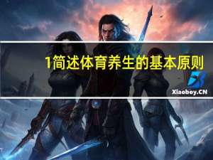 1简述体育养生的基本原则（简答题传统体育养生包括哪些主要内容）