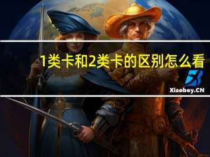 1类卡和2类卡的区别怎么看（1类卡和2类卡的区别是什么?）