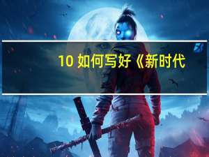 10 如何写好《新时代,好少年》这篇自荐文 湖南卫视新时代好少年