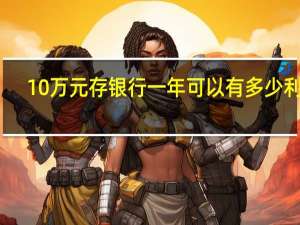 10万元存银行一年可以有多少利息