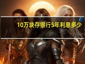 10万块存银行5年利息多少