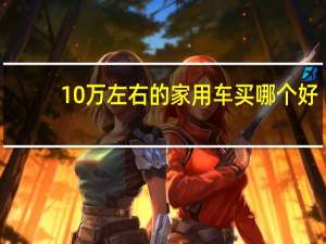 10万左右的家用车买哪个好