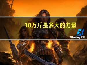 10万斤是多大的力量