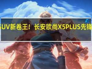 10万级SUV新卷王！长安欧尚X5 PLUS先锋型律动版上市：售9.69万元