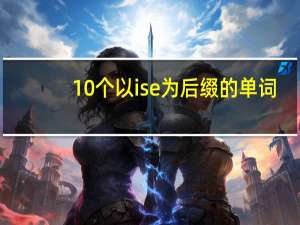 10个以ise为后缀的单词