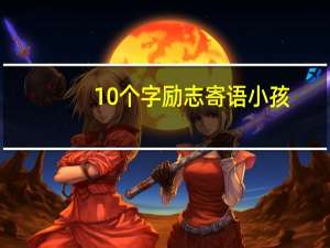 10个字励志寄语小孩