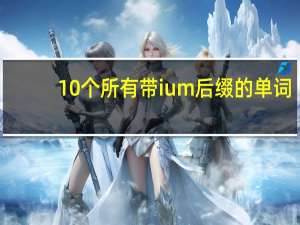 10个所有带ium后缀的单词