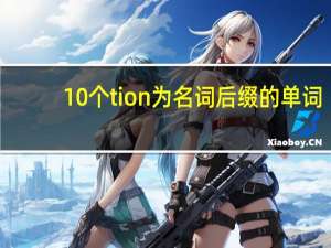 10个tion为名词后缀的单词