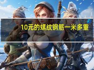 10元的螺纹钢筋一米多重