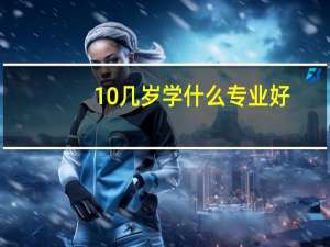 10几岁学什么专业好