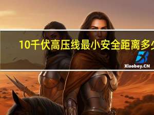 10千伏高压线最小安全距离多少