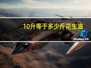 10升等于多少斤花生油（10升等于多少斤）