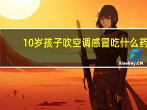 10岁孩子吹空调感冒吃什么药（吹空调感冒吃什么药）