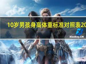 10岁男孩身高体重标准对照表2021（10岁男孩身高体重标准）