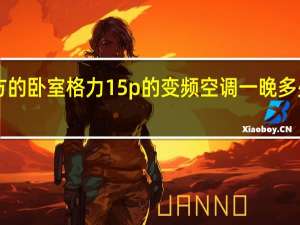 10平方的卧室格力15p的变频空调一晚多少度电 格力1.5p变频空调价格