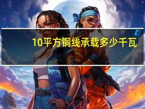 10平方铜线承载多少千瓦（10平方铜线能承受多少千瓦）