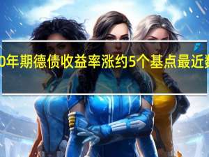 10年期德债收益率涨约5个基点最近数日在2.8%下方“筑底”
