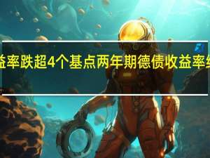 10年期德债收益率跌超4个基点两年期德债收益率继续震荡于3%关口上下