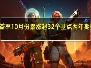 10年期美债收益率10月份累涨超32个基点两年期美债收益率大致持平