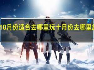 10月份适合去哪里玩 十月份去哪里旅游好