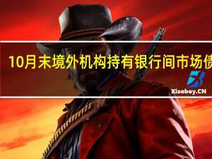 10月末境外机构持有银行间市场债券3.24万亿元人民币较9月末增加