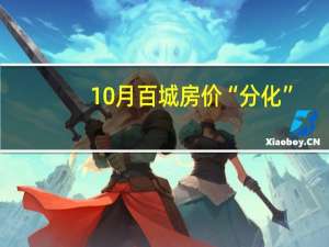 10月百城房价“分化”：新房价格环比涨幅扩大二手房价格环比连跌18个月