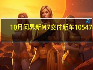 10月问界新M7交付新车10547辆