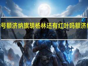 10月18号额济纳旗胡杨林还有红叶吗 额济纳旗的胡杨林