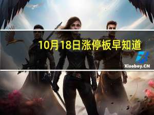 10月18日涨停板早知道：七大利好有望发酵