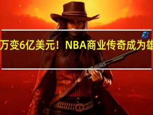 100万变6亿美元！NBA商业传奇成为雄鹿小老板