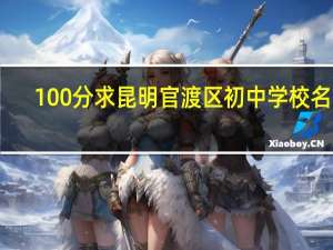 100分求昆明官渡区初中学校名字，跪求知道的帮帮忙，如果答的好加100分