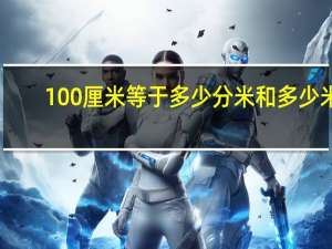 100厘米等于多少分米和多少米（100厘米等于多少分米）