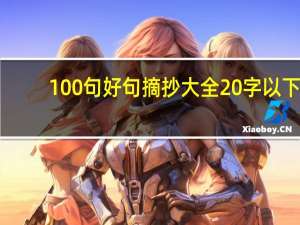 100句好句摘抄大全20字以下（好句摘抄大全20字以下）