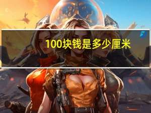 100块钱是多少厘米（100块钱）
