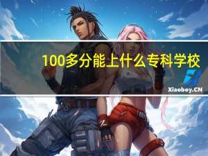 100多分能上什么专科学校