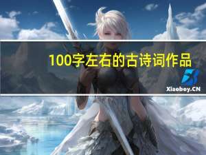 100字左右的古诗词作品（100字左右的古诗词）