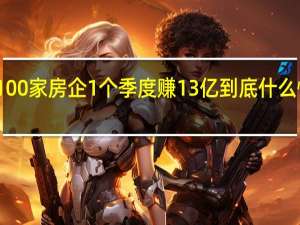 100家房企1个季度赚13亿 到底什么情况嘞