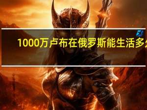 1000万卢布在俄罗斯能生活多久