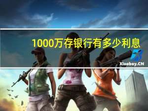 1000万存银行有多少利息