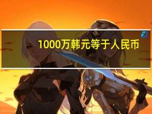 1000万韩元等于人民币（3万韩元等于多少人民币）