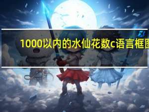 1000以内的水仙花数c语言框图（1000以内的水仙花数）
