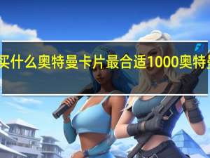 1000元买什么奥特曼卡片最合适 1000奥特曼vs1000怪兽