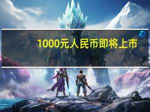 1000元人民币即将上市？官方辟谣 网传票样实为修图伪造