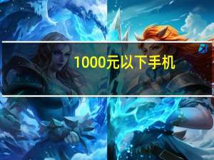 1000元以下手机（1000元以下的智能手机,推荐几个好的）
