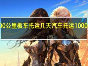 1000公里板车托运几天 汽车托运1000公里费用