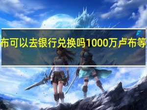 1000卢布可以去银行兑换吗 1000万卢布等于多少人民币