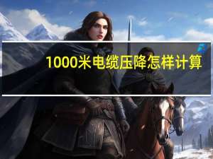 1000米电缆压降怎样计算
