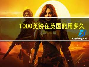 1000英镑在英国能用多久